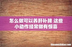 怎么做可以养肝补脾 这些小动作经常做有惊喜