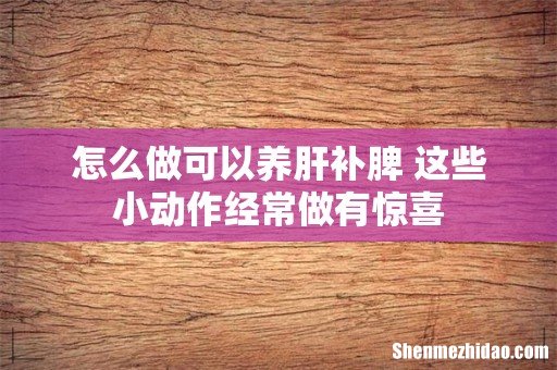 怎么做可以养肝补脾 这些小动作经常做有惊喜