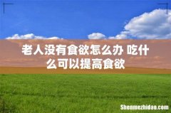 老人没有食欲怎么办 吃什么可以提高食欲