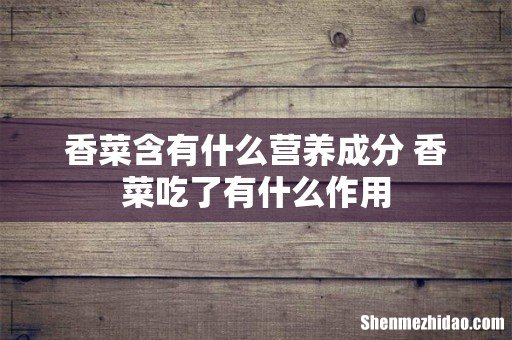 香菜含有什么营养成分 香菜吃了有什么作用