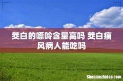茭白的嘌呤含量高吗 茭白痛风病人能吃吗