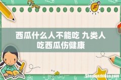 西瓜什么人不能吃 九类人吃西瓜伤健康