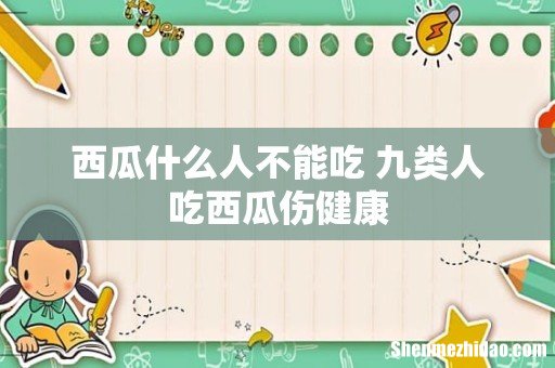 西瓜什么人不能吃 九类人吃西瓜伤健康