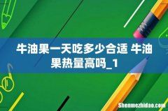 牛油果一天吃多少合适 牛油果热量高吗_1