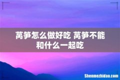 莴笋怎么做好吃 莴笋不能和什么一起吃