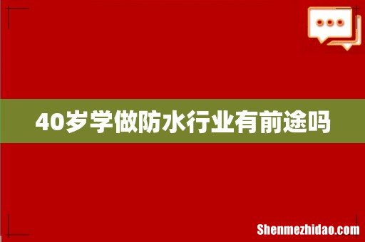 40岁学做防水行业有前途吗