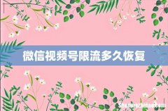 微信视频号限流多久恢复