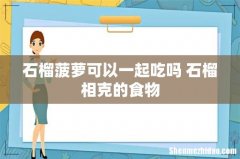 石榴菠萝可以一起吃吗 石榴相克的食物