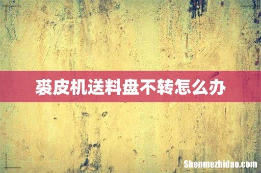 裘皮机送料盘不转怎么办