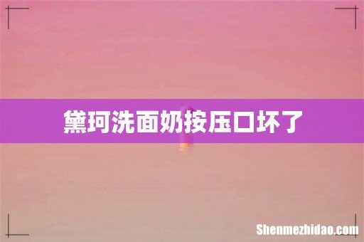 黛珂洗面奶按压口坏了