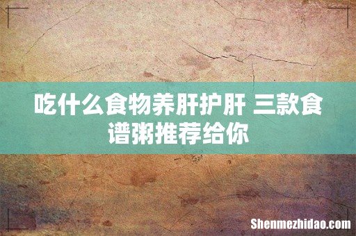 吃什么食物养肝护肝 三款食谱粥推荐给你