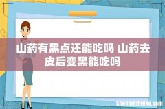 山药有黑点还能吃吗 山药去皮后变黑能吃吗