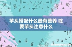 芋头搭配什么最有营养 吃要芋头注意什么