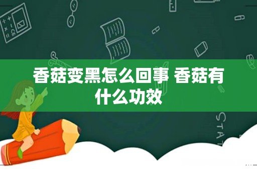 香菇变黑怎么回事 香菇有什么功效