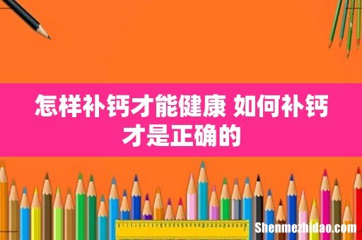 怎样补钙才能健康 如何补钙才是正确的