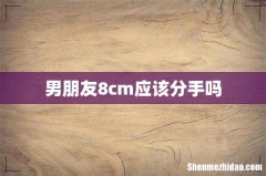 男朋友8cm应该分手吗