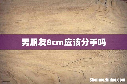 男朋友8cm应该分手吗