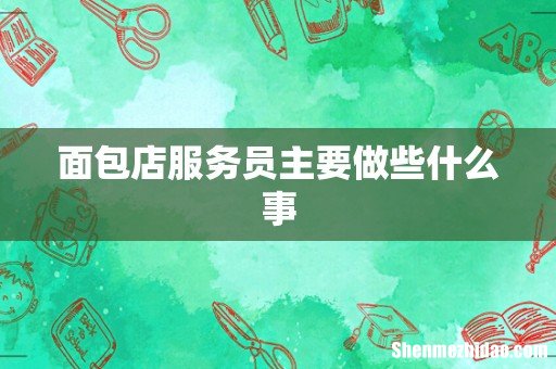 面包店服务员主要做些什么事