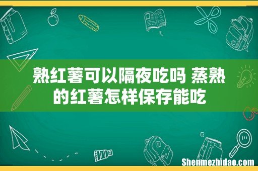 熟红薯可以隔夜吃吗 蒸熟的红薯怎样保存能吃