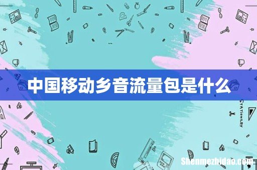 中国移动乡音流量包是什么