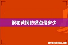 银和黄铜的燃点是多少