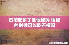 石榴吃多了会便秘吗 便秘的时候可以吃石榴吗