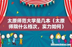太原师院什么档次，实力如何 太原师范大学是几本