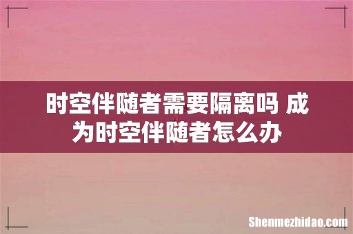 时空伴随者需要隔离吗 成为时空伴随者怎么办