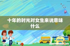 十年的时光对女生来说意味什么