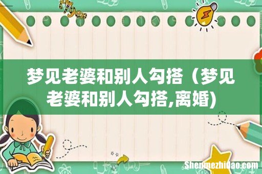 梦见老婆和别人勾搭(梦见老婆和别人勾搭,离婚)