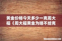 周大福黄金为啥不给克数标签 黄金价格今天多少一克周大福