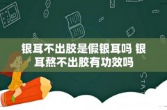 银耳不出胶是假银耳吗 银耳熬不出胶有功效吗