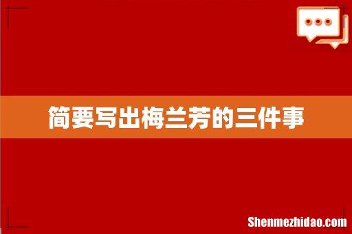 简要写出梅兰芳的三件事