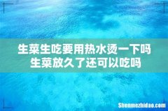 生菜生吃要用热水烫一下吗 生菜放久了还可以吃吗