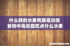 什么样的水果有解毒功效 食物中毒后能吃点什么水果