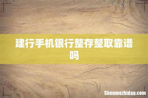 建行手机银行整存整取靠谱吗