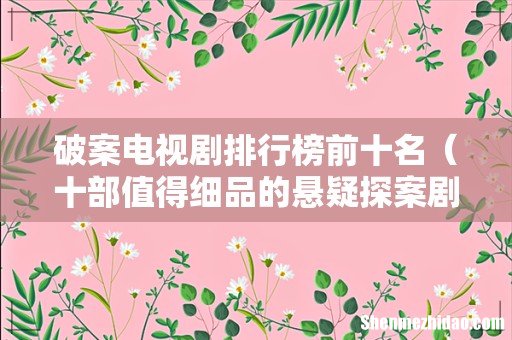 十部值得细品的悬疑探案剧 破案电视剧排行榜前十名