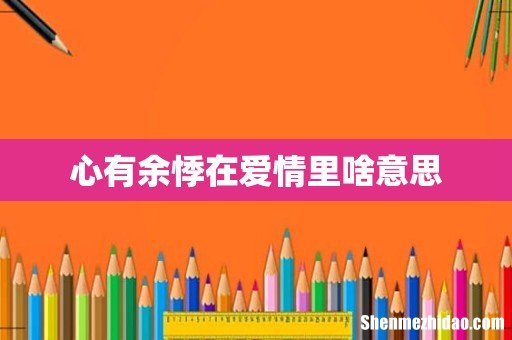 心有余悸在爱情里啥意思