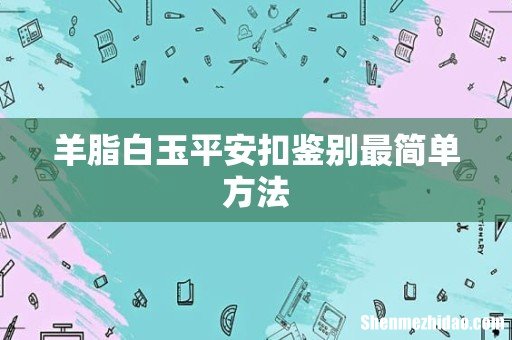 羊脂白玉平安扣鉴别最简单方法