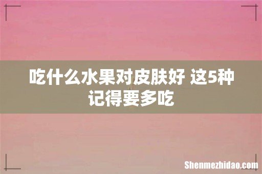 吃什么水果对皮肤好 这5种记得要多吃
