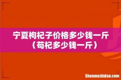 苟杞多少钱一斤 宁夏枸杞子价格多少钱一斤