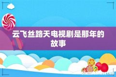 云飞丝路天电视剧是那年的故事