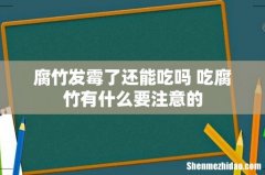 腐竹发霉了还能吃吗 吃腐竹有什么要注意的