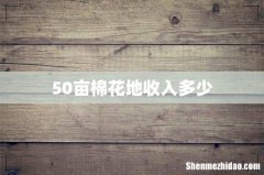 50亩棉花地收入多少