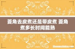 菱角去皮煮还是带皮煮 菱角煮多长时间能熟
