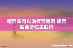 暖宫贴可以治疗宫寒吗 暖宫贴会烫伤皮肤吗