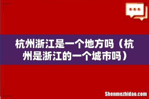 杭州是浙江的一个城市吗 杭州浙江是一个地方吗