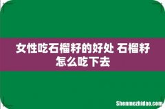 女性吃石榴籽的好处 石榴籽怎么吃下去