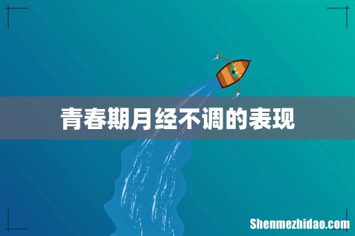 青春期月经不调的表现