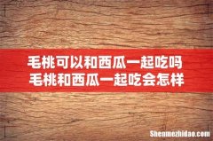 毛桃可以和西瓜一起吃吗 毛桃和西瓜一起吃会怎样